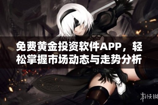 免费黄金投资软件APP，轻松掌握市场动态与走势分析