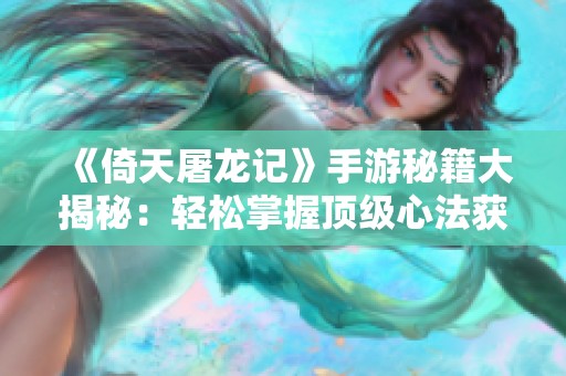 《倚天屠龙记》手游秘籍大揭秘：轻松掌握顶级心法获取技巧