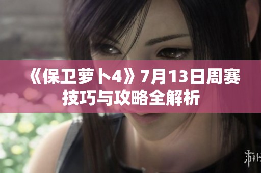 《保卫萝卜4》7月13日周赛技巧与攻略全解析