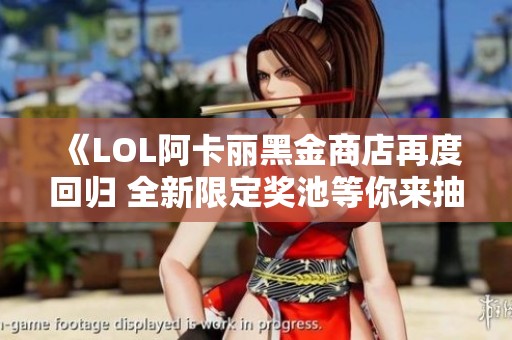 《LOL阿卡丽黑金商店再度回归 全新限定奖池等你来抽》