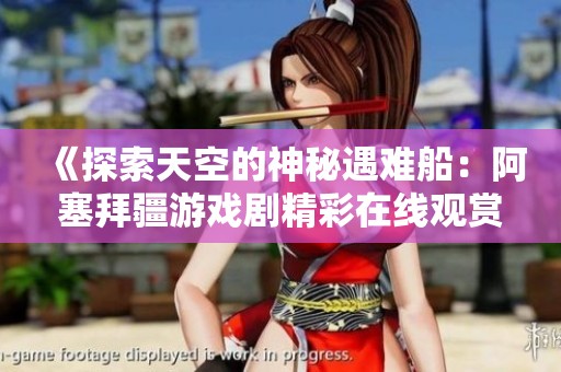 《探索天空的神秘遇难船：阿塞拜疆游戏剧精彩在线观赏》
