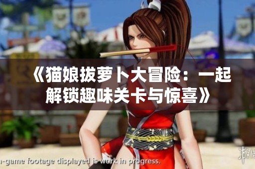 《猫娘拔萝卜大冒险：一起解锁趣味关卡与惊喜》