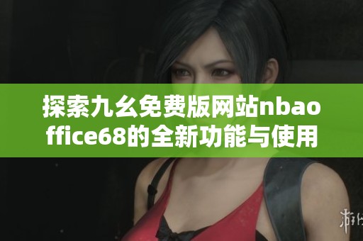 探索九幺免费版网站nbaoffice68的全新功能与使用指南