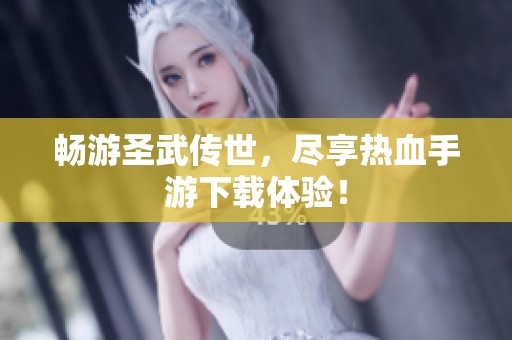 畅游圣武传世，尽享热血手游下载体验！