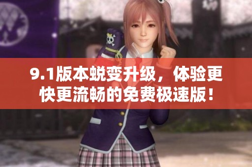 9.1版本蜕变升级，体验更快更流畅的免费极速版！