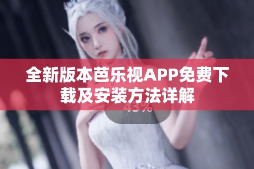 全新版本芭乐视APP免费下载及安装方法详解