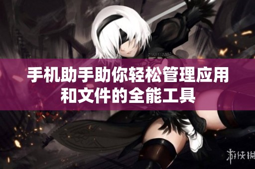 手机助手助你轻松管理应用和文件的全能工具