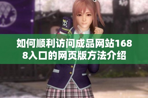 如何顺利访问成品网站1688入口的网页版方法介绍