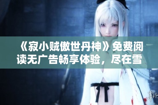 《寂小贼傲世丹神》免费阅读无广告畅享体验，尽在雪狐小说网！