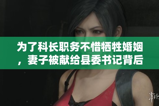 为了科长职务不惜牺牲婚姻，妻子被献给县委书记背后的故事