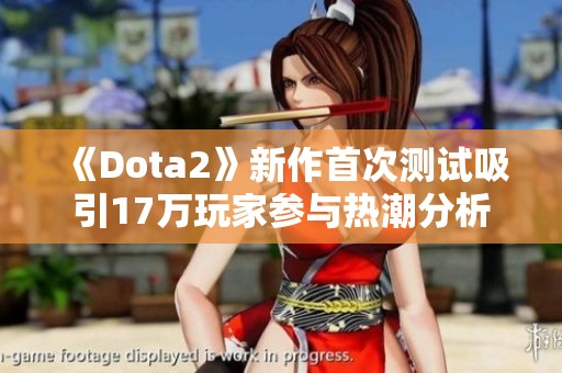 《Dota2》新作首次测试吸引17万玩家参与热潮分析
