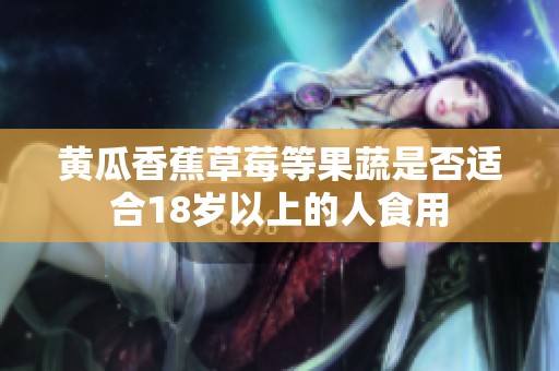黄瓜香蕉草莓等果蔬是否适合18岁以上的人食用