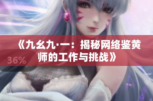 《九幺九·一：揭秘网络鉴黄师的工作与挑战》