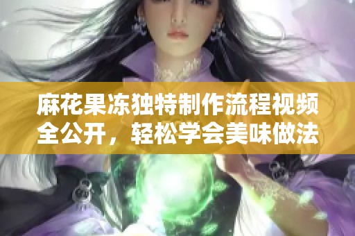 麻花果冻独特制作流程视频全公开，轻松学会美味做法