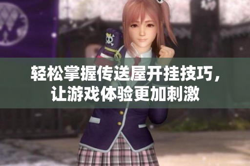 轻松掌握传送屋开挂技巧，让游戏体验更加刺激