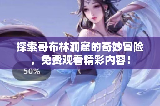 探索哥布林洞窟的奇妙冒险，免费观看精彩内容！