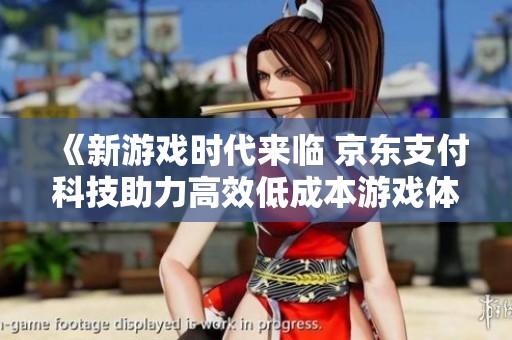 《新游戏时代来临 京东支付科技助力高效低成本游戏体验》