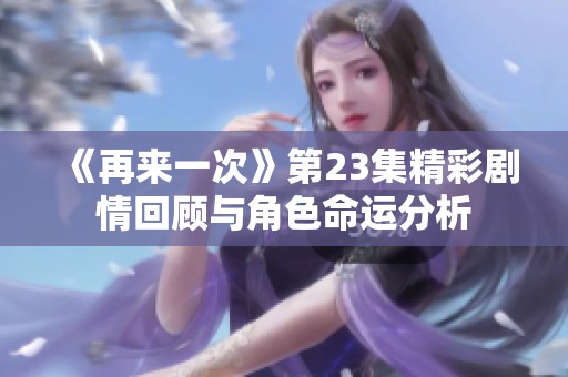 《再来一次》第23集精彩剧情回顾与角色命运分析