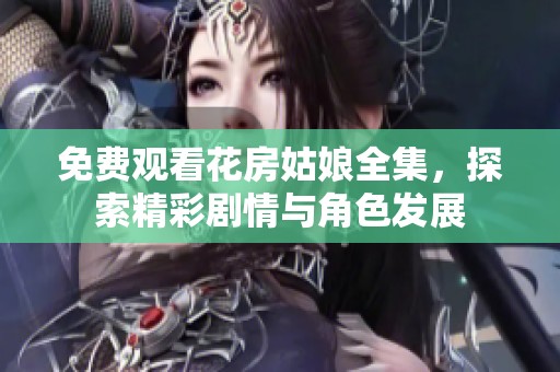 免费观看花房姑娘全集，探索精彩剧情与角色发展