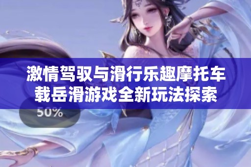 激情驾驭与滑行乐趣摩托车载岳滑游戏全新玩法探索