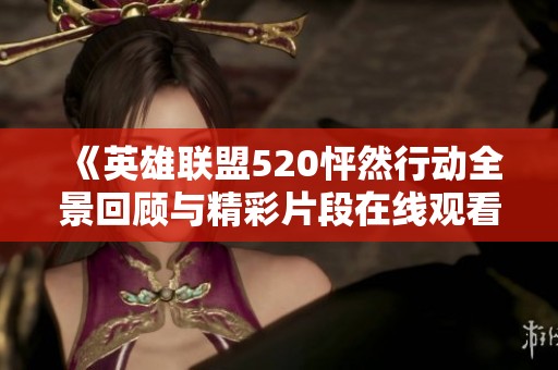 《英雄联盟520怦然行动全景回顾与精彩片段在线观看》
