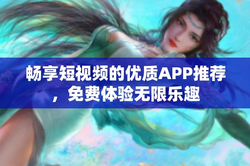畅享短视频的优质APP推荐，免费体验无限乐趣