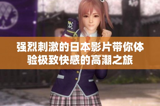 强烈刺激的日本影片带你体验极致快感的高潮之旅