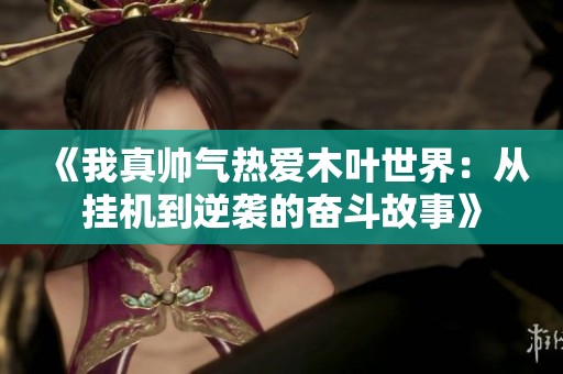 《我真帅气热爱木叶世界：从挂机到逆袭的奋斗故事》