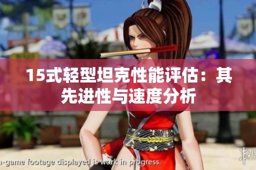 15式轻型坦克性能评估：其先进性与速度分析