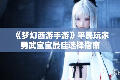 《梦幻西游手游》平民玩家勇武宝宝最佳选择指南