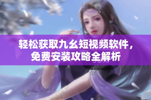 轻松获取九幺短视频软件，免费安装攻略全解析