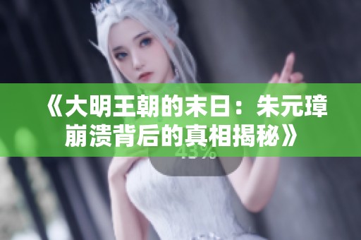 《大明王朝的末日：朱元璋崩溃背后的真相揭秘》