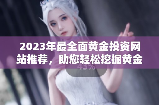 2023年最全面黄金投资网站推荐，助您轻松挖掘黄金机会