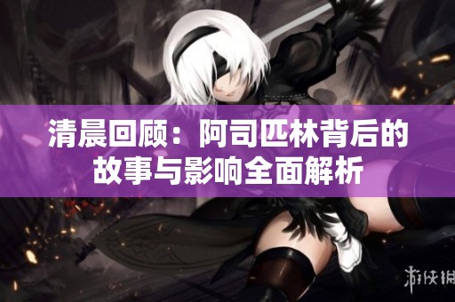 清晨回顾：阿司匹林背后的故事与影响全面解析