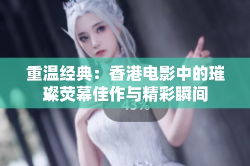 重温经典：香港电影中的璀璨荧幕佳作与精彩瞬间