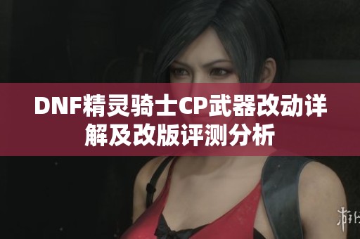 DNF精灵骑士CP武器改动详解及改版评测分析