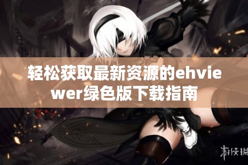 轻松获取最新资源的ehviewer绿色版下载指南