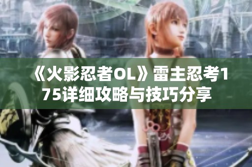 《火影忍者OL》雷主忍考175详细攻略与技巧分享