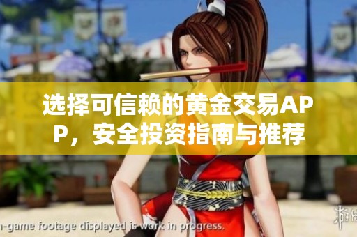 选择可信赖的黄金交易APP，安全投资指南与推荐