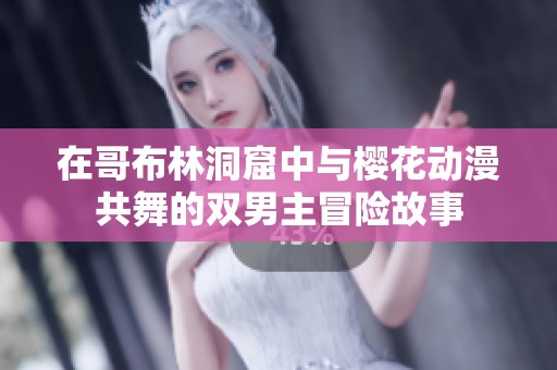 在哥布林洞窟中与樱花动漫共舞的双男主冒险故事