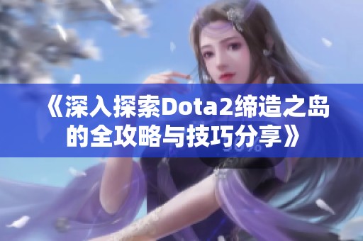 《深入探索Dota2缔造之岛的全攻略与技巧分享》