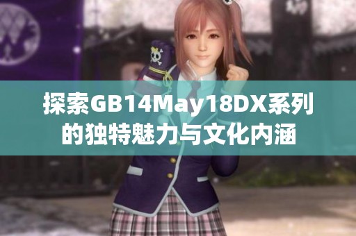 探索GB14May18DX系列的独特魅力与文化内涵