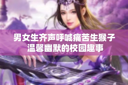 男女生齐声呼喊痛苦生猴子 温馨幽默的校园趣事