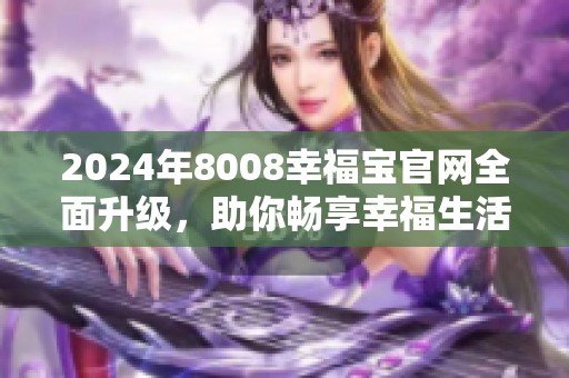 2024年8008幸福宝官网全面升级，助你畅享幸福生活