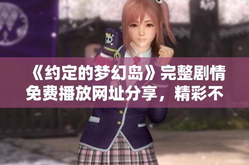 《约定的梦幻岛》完整剧情免费播放网址分享，精彩不容错过