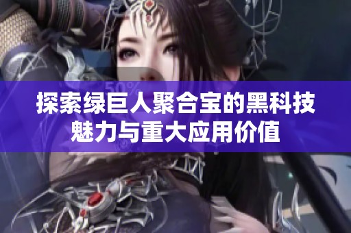 探索绿巨人聚合宝的黑科技魅力与重大应用价值