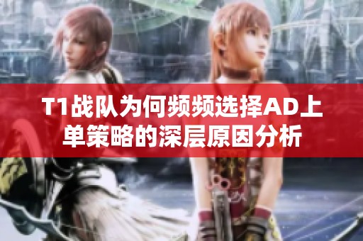 T1战队为何频频选择AD上单策略的深层原因分析
