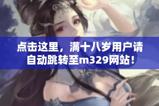 点击这里，满十八岁用户请自动跳转至m329网站！