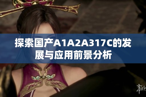 探索国产A1A2A317C的发展与应用前景分析