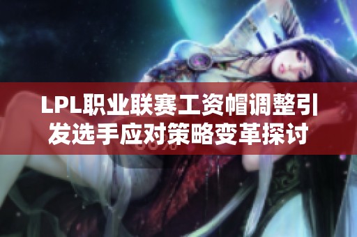 LPL职业联赛工资帽调整引发选手应对策略变革探讨